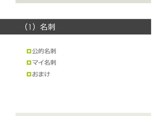 （1）名刺刺
¤ 公的名刺刺
¤ マイ名刺刺
¤ おまけ
 