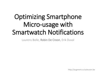 Optimizing Smartphone
Micro-usage with
Smartwatch Notifications
Laurens Bolle, Robin De Croon, Erik Duval
http://augment.cs.kuleuven.be
 