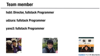Team member
hsbt: Director, fullstack Programmer
udzura: fullstack Programmer
yano3: fullstack Programmer
 
