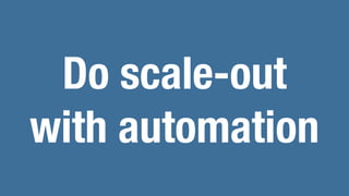 Do scale-out
with automation
 