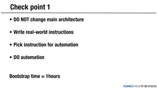Check point 1
• DO NOT change main architecture
• Write real-world instructions
• Pick instruction for automation
• DO automation
Bootstrap time = 1hours
 