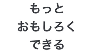 もっと
おもしろく
できる
 