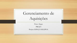 Gerenciamento de
Aquisições
Porto Alegre
PROJ33
Projeto ESPAÇO HELIPOA
 