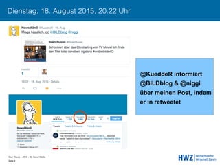 Sven Ruoss – 2015 – My Social Media 
Seite 6!
Dienstag, 18. August 2015, 20.22 Uhr
@KueddeR informiert
@BILDblog & @niggi
über meinen Post, indem
er in retweetet
 