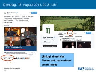 Sven Ruoss – 2015 – My Social Media 
Seite 7!
Dienstag, 18. August 2014, 20.31 Uhr
@niggi nimmt das
Thema auf und verfasst
einen Tweet
 