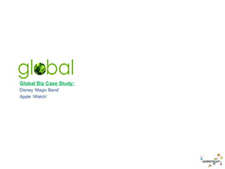 Global Biz Case Study:
Disney ‘Magic Band’
Apple ‘iWatch’
 