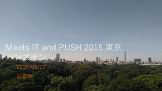 Meets IT and PUSH 2015 東京
ハンズオン
2015/08/22
初音玲
 