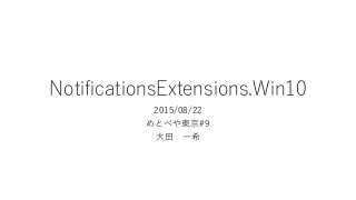 NotificationsExtensions.Win10
2015/08/22
めとべや東京#9
大田 一希
 
