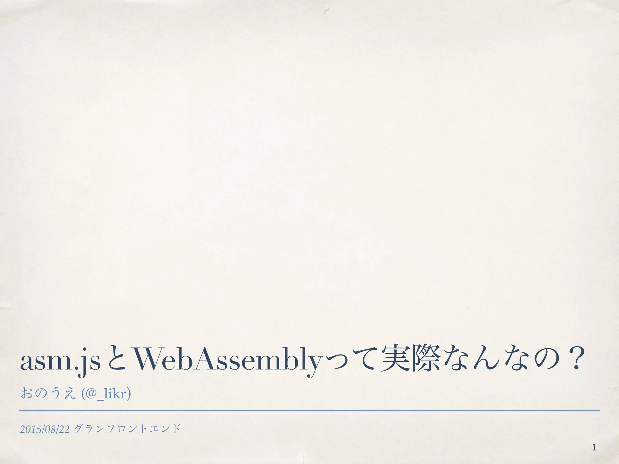 2015/08/22 グランフロントエンド
asm.jsとWebAssemblyって実際なんなの？
おのうえ (@_likr)
1
 
