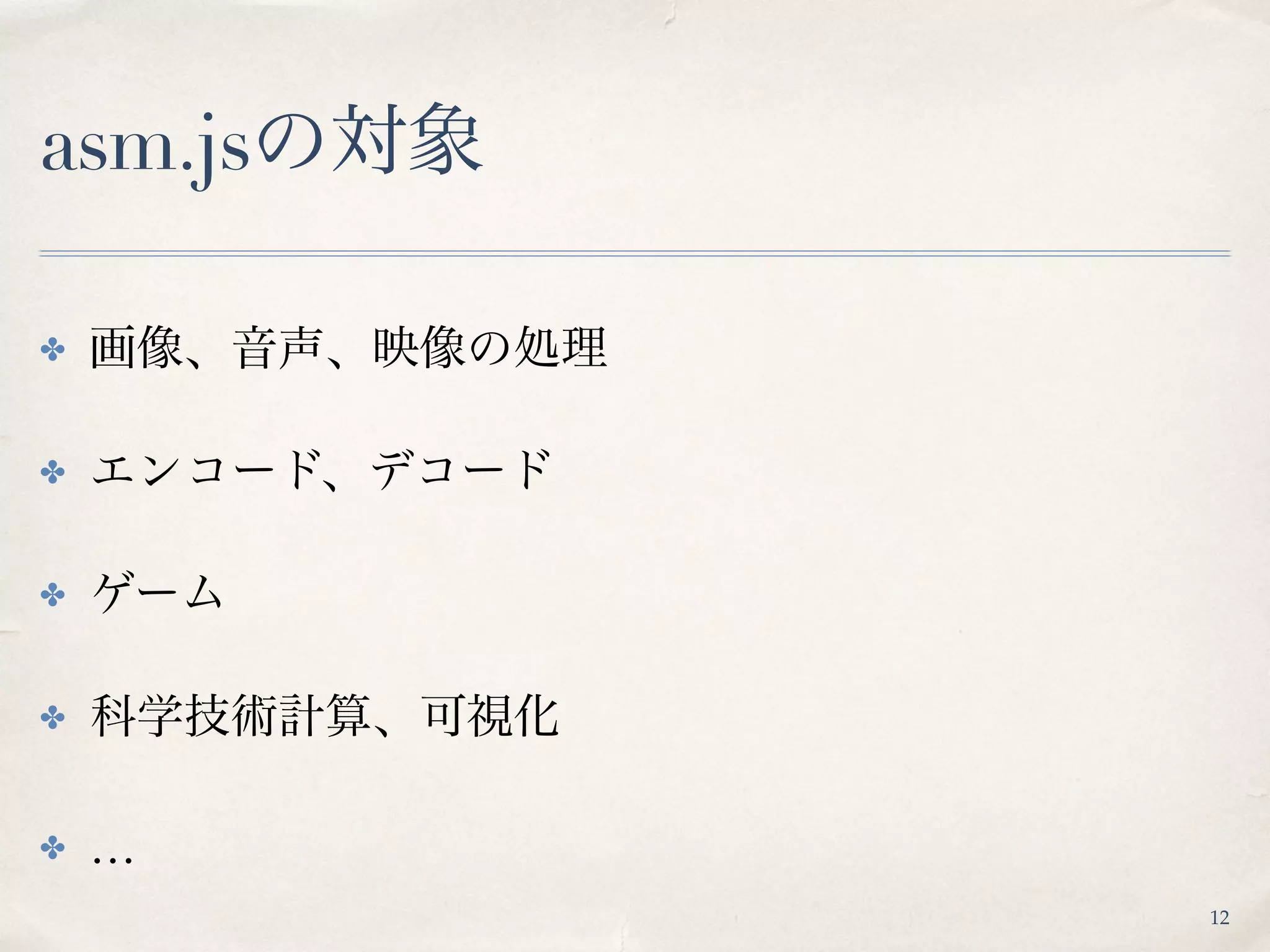 asm.jsの対象
✤ 画像、音声、映像の処理
✤ エンコード、デコード
✤ ゲーム
✤ 科学技術計算、可視化
✤ …
12
 