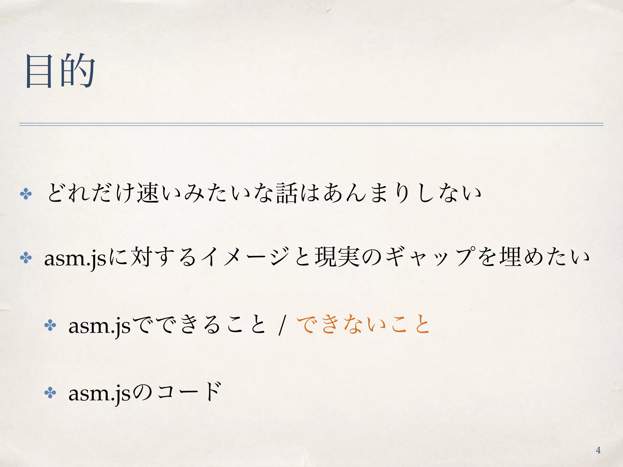 目的
✤ どれだけ速いみたいな話はあんまりしない
✤ asm.jsに対するイメージと現実のギャップを埋めたい
✤ asm.jsでできること / できないこと
✤ asm.jsのコード
4
 