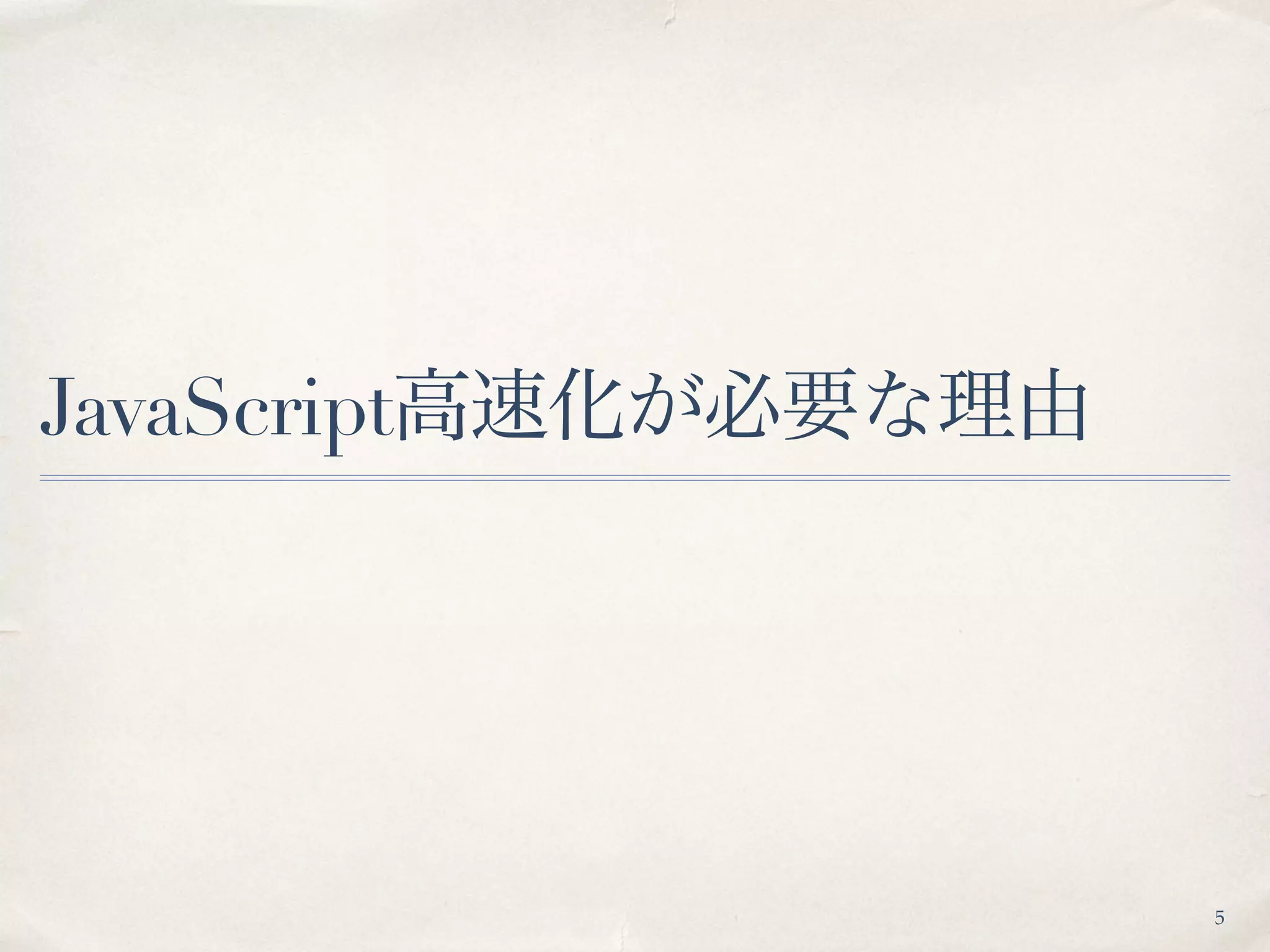 JavaScript高速化が必要な理由
5
 