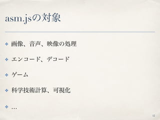 asm.jsの対象
✤ 画像、音声、映像の処理
✤ エンコード、デコード
✤ ゲーム
✤ 科学技術計算、可視化
✤ …
12
 