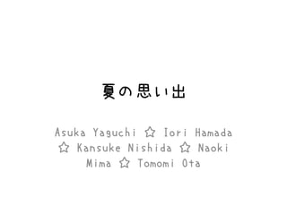夏の思い出
Asuka Yaguchi ☆ Iori Hamada
☆ Kansuke Nishida ☆ Naoki
Mima ☆ Tomomi Ota
 