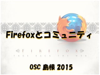 Firefoxとコミュニティ
OSC 島根 2015
 