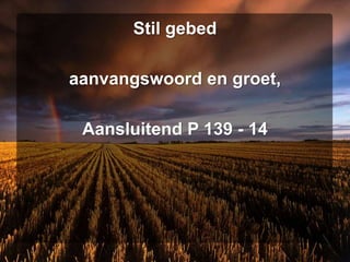 Stil gebed
aanvangswoord en groet,
Aansluitend P 139 - 14
 
