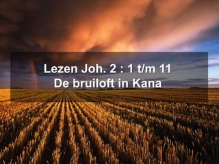 Lezen Joh. 2 : 1 t/m 11
De bruiloft in Kana
 