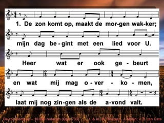 De zon komt op – 10.000 redenen (Opw 733) t. & m. M. Redman, J. Myrin; v. H. ten Cate
 