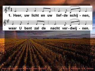 Heer, uw licht en uw liefde schijnen (EL 382) t. & m. G. Kendrick; v. K. Stelma
 