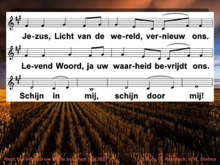 Heer, uw licht en uw liefde schijnen (EL 382) t. & m. G. Kendrick; v. K. Stelma
 