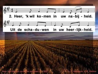Heer, uw licht en uw liefde schijnen (EL 382) t. & m. G. Kendrick; v. K. Stelma
 