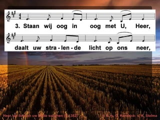 Heer, uw licht en uw liefde schijnen (EL 382) t. & m. G. Kendrick; v. K. Stelma
 