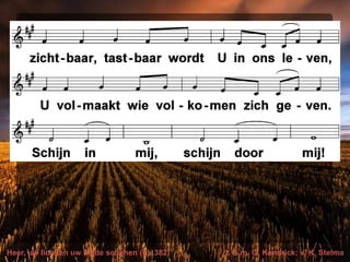 Heer, uw licht en uw liefde schijnen (EL 382) t. & m. G. Kendrick; v. K. Stelma
 