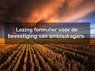 Lezing formulier voor de
bevestiging van ambtsdragers.
 