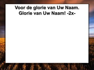 Voor de glorie van Uw Naam.
Glorie van Uw Naam! -2x-
 
