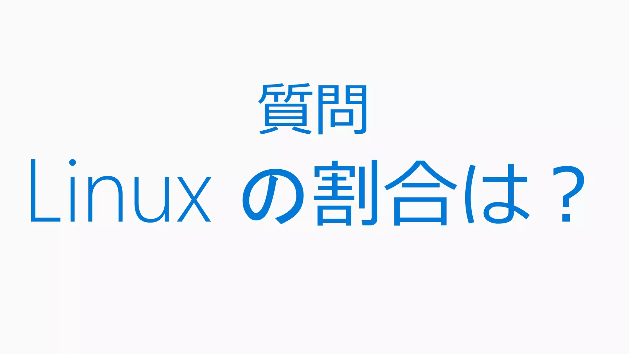 質問
Linux の割合は？
 