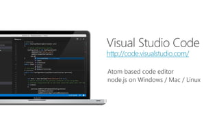 Visual Studio Code
http://code.visualstudio.com/
Atom based code editor
node.js on Windows / Mac / Linux
 