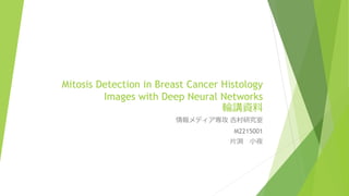 Mitosis Detection in Breast Cancer Histology
Images with Deep Neural Networks
輪講資料
情報メディア専攻 吉村研究室
M2215001
片渕 小夜
 
