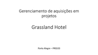 Gerenciamento de aquisições em
projetos
Grassland Hotel
Porto Alegre – PROJ33
 