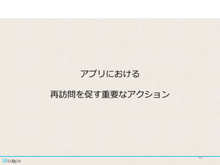 40
アプリにおける
再訪問を促す重要なアクション
 