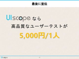 58
最後に宣伝
高品質なユーザーテストが
なら
 
