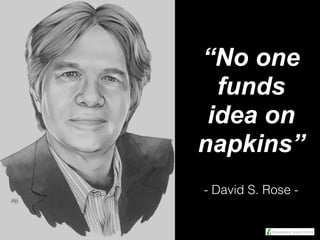 “No one
funds
idea on
napkins”
- David S. Rose -
 