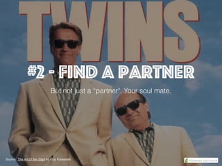#2 - Find a partner
But not just a “partner". Your soul mate.
Source: The Art of the Start by Guy Kawasaki
 