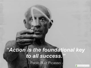 “Action is the foundational key
to all success.”
- Pablo Ruiz Picasso -
 