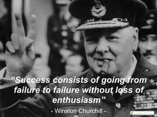 “Success consists of going from
failure to failure without loss of
enthusiasm”
- Winston Churchill -
 