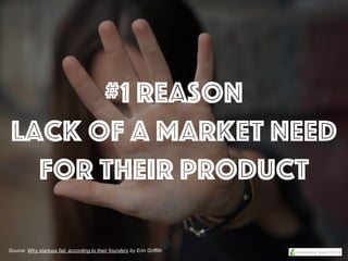 #1 Reason
lack of a market need
for their product
Source: Why startups fail, according to their founders by Erin Griffith
 