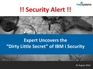 25 August 2015
Expert Uncovers the
“Dirty Little Secret” of IBM i Security
!! Security Alert !!
 