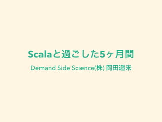 Scalaと過ごした5ヶ月間
Demand Side Science(株) 岡田遥来
 
