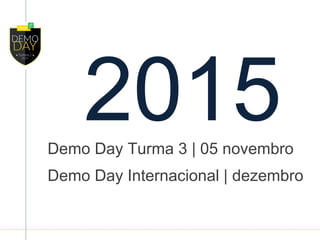 2015Demo Day Turma 3 | 05 novembro
Demo Day Internacional | dezembro
 