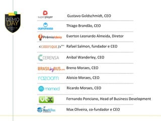 Gustavo Goldschmidt, CEO
Thiago Brandão, CEO
Everton Leonardo Almeida, Diretor
Rafael Salmon, fundador e CEO
Anibal Wanderley, CEO
Breno Moraes, CEO
Aloisio Moraes, CEO
Ricardo Moraes, CEO
Fernando Ponciano, Head of Business Development
Max Oliveira, co-fundador e CEO
 