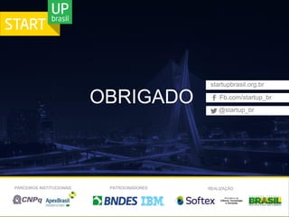 OBRIGADO
REALIZAÇÃOPATROCINADORES
@startup_br
Fb.com/startup_br
startupbrasil.org.br
PARCEIROS INSTITUCIONAIS
 