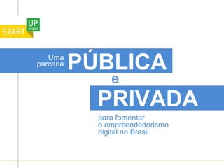 e
PRIVADA
para fomentar
o empreendedorismo
digital no Brasil
PÚBLICAUma
parceria
 