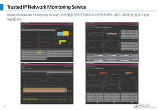 21
Trusted IP Network Monitoring Service
Trusted IP Network Monitoring Service는 요약/통합·장비·인터페이스·라우팅·트래픽·사용자 모니터링/검색 기능을
제공합니다.
 