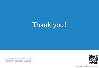 ForTrusted Networking Anywhere,Any Device
TrustedIPNetworkSystem
Thank you!
www.mobilecvg.com
 