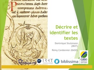 Décrire et
identifier les
textes
Dominique Stutzmann
(IRHT)
Rémy Cordonnier (BASO)
 