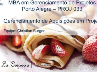 WBS do Projeto
WBS 5/5
La Creperia| O Crepe Francês
MBA em Gerenciamento de Projetos
Porto Alegre – PROJ 033
Gerenciamento de Aquisições em Proje
Equipe: Christian Burger
 